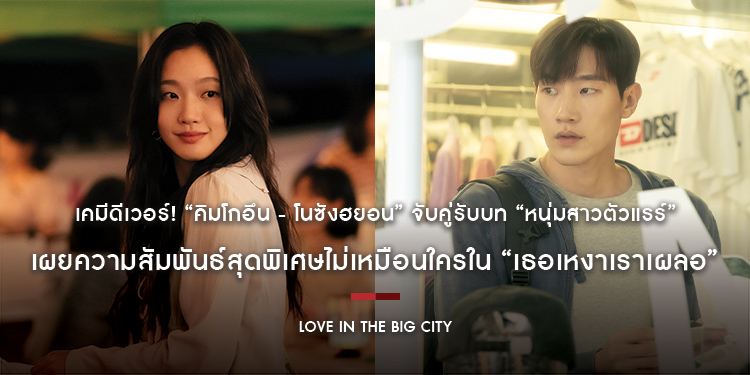 เคมีดีเวอร์! “คิมโกอึน - โนซังฮยอน” จับคู่รับบท “หนุ่มสาวตัวแรร์” เสน่ห์เหลือร้าย เผยความสัมพันธ์สุดพิเศษไม่เหมือนใครใน “Love in the Big City”